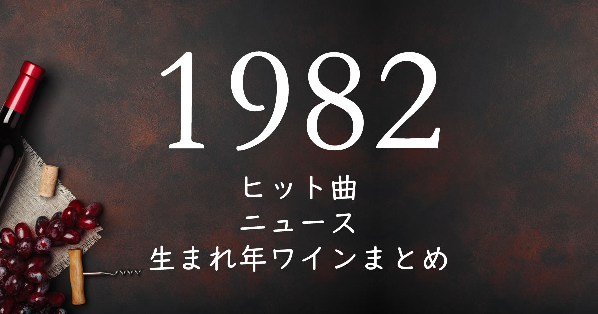 19年生まれ 昭和57年 の年齢 懐かしいヒット曲 ニュース 生まれ年ワインまとめ