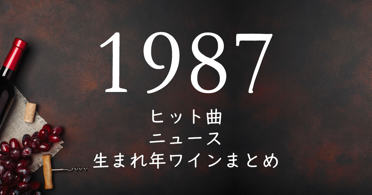 1987年生まれ(昭和62年)の年齢/懐かしいヒット曲/ニュース/生まれ年ワインまとめ