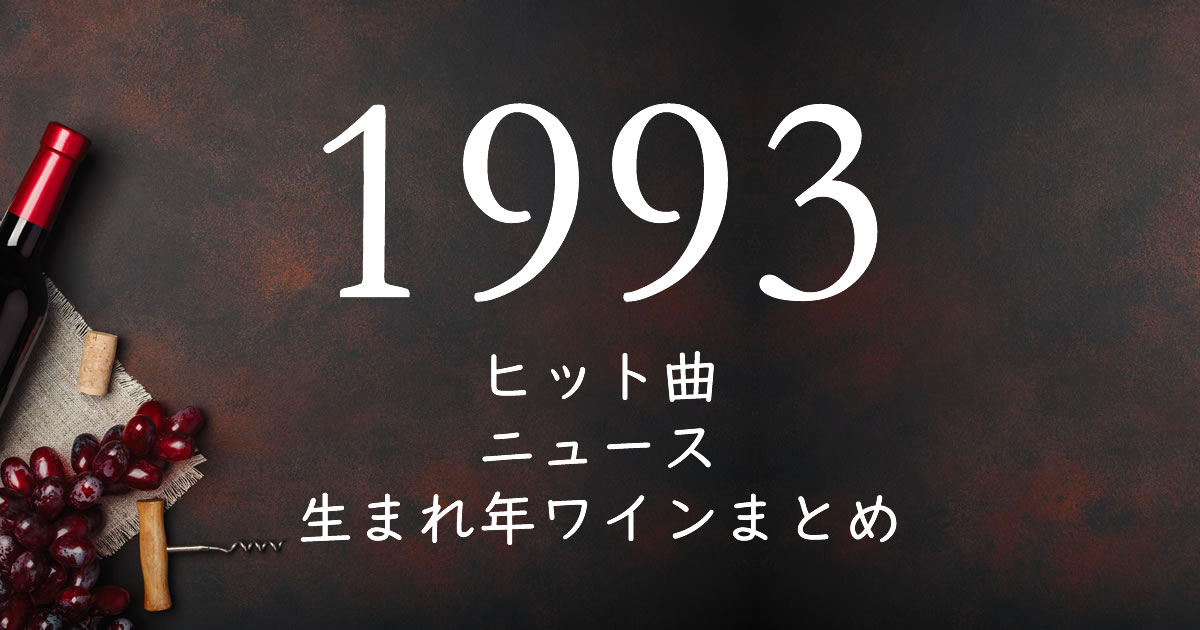 1993年生まれ 平成5年 の年齢 懐かしいヒット曲 ニュース 生まれ年ワインまとめ